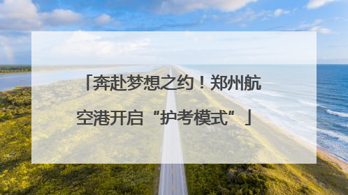 奔赴梦想之约！郑州航空港开启“护考模式”